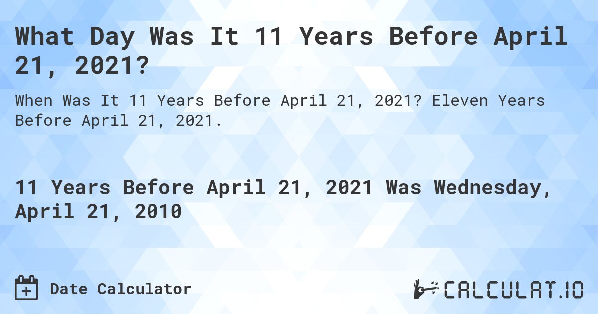 What Day Was It 11 Years Before April 21, 2021?. Eleven Years Before April 21, 2021.