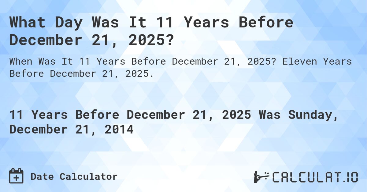 What Day Was It 11 Years Before December 21, 2025?. Eleven Years Before December 21, 2025.