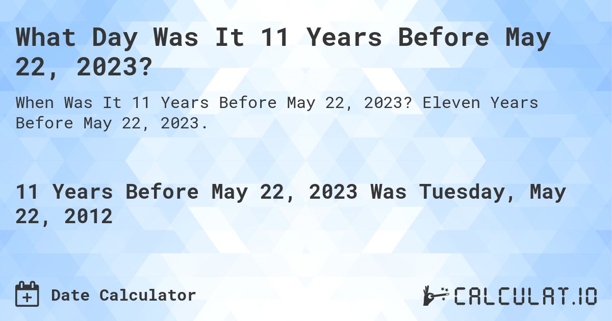 What Day Was It 11 Years Before May 22, 2023?. Eleven Years Before May 22, 2023.