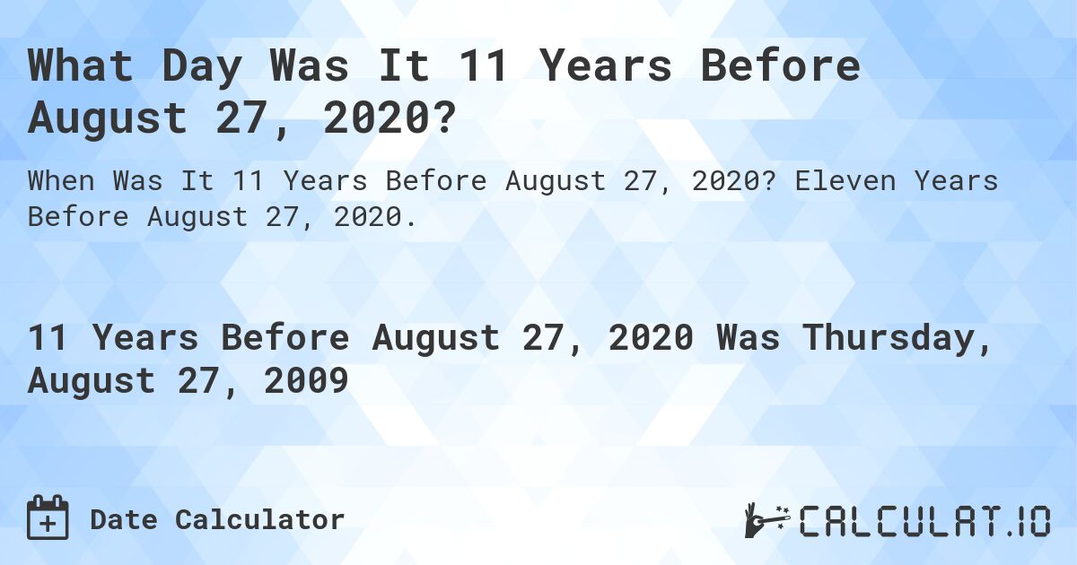 What Day Was It 11 Years Before August 27, 2020?. Eleven Years Before August 27, 2020.