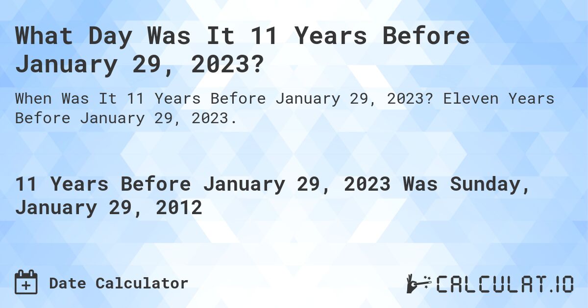 What Day Was It 11 Years Before January 29, 2023?. Eleven Years Before January 29, 2023.