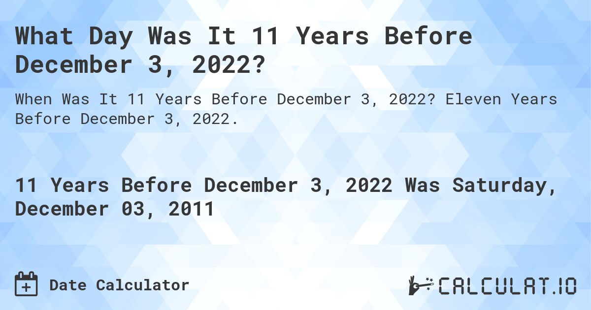 What Day Was It 11 Years Before December 3, 2022?. Eleven Years Before December 3, 2022.