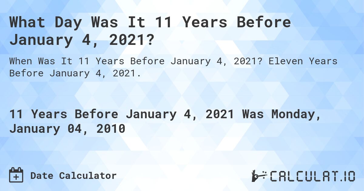 What Day Was It 11 Years Before January 4, 2021?. Eleven Years Before January 4, 2021.