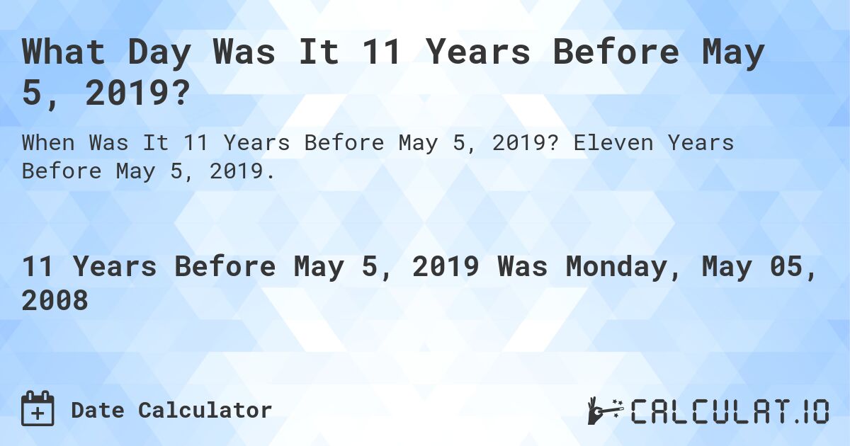 What Day Was It 11 Years Before May 5, 2019?. Eleven Years Before May 5, 2019.
