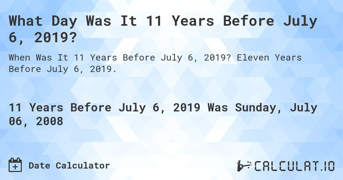 What Day Was It 11 Years Before July 6, 2019?. Eleven Years Before July 6, 2019.