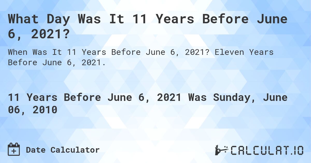 What Day Was It 11 Years Before June 6, 2021?. Eleven Years Before June 6, 2021.