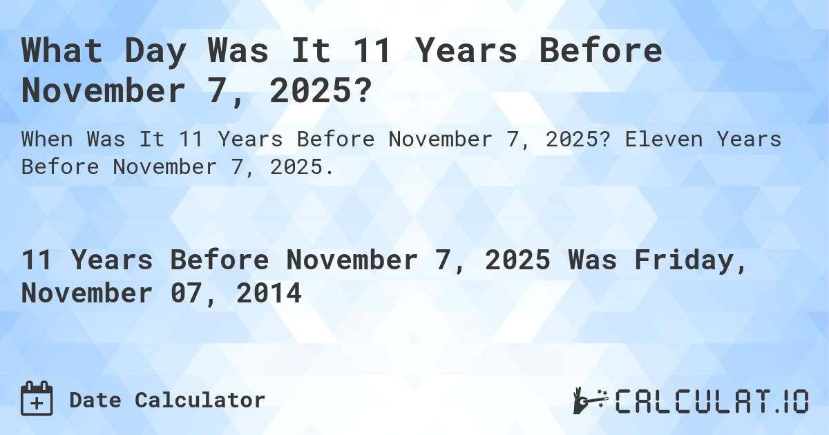 What Day Was It 11 Years Before November 7, 2025?. Eleven Years Before November 7, 2025.