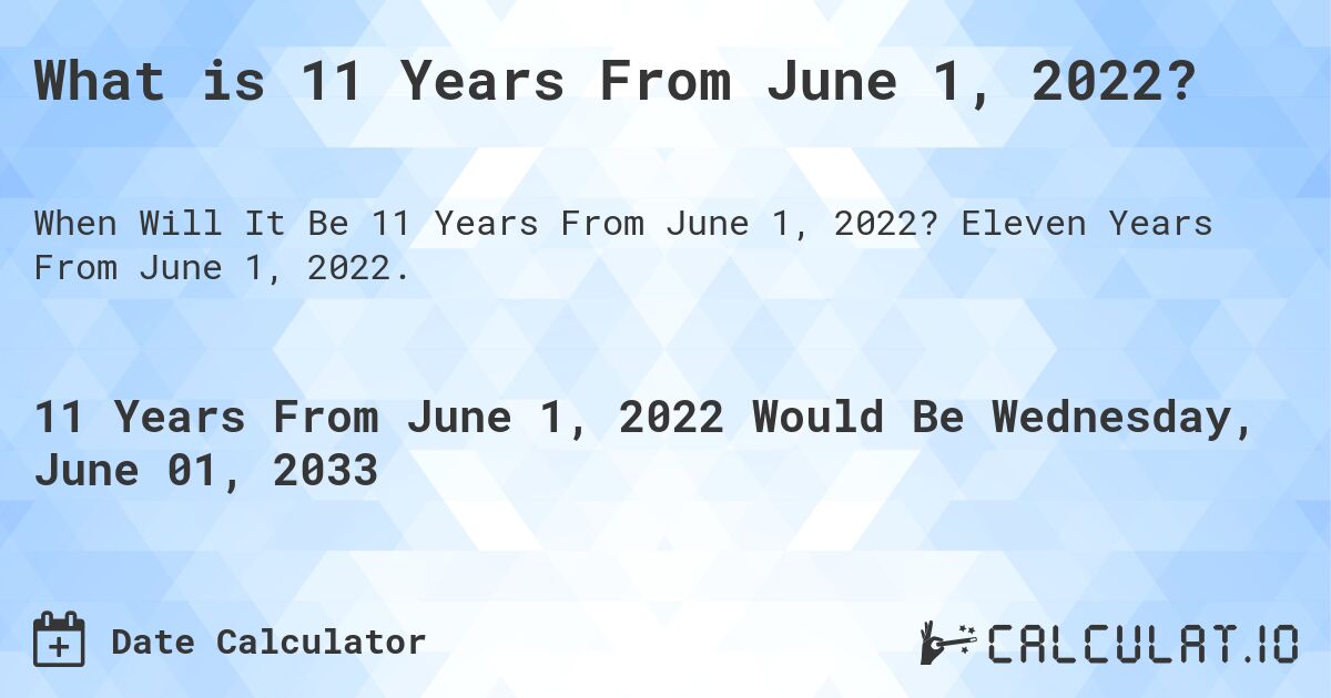 What is 11 Years From June 1, 2022?. Eleven Years From June 1, 2022.