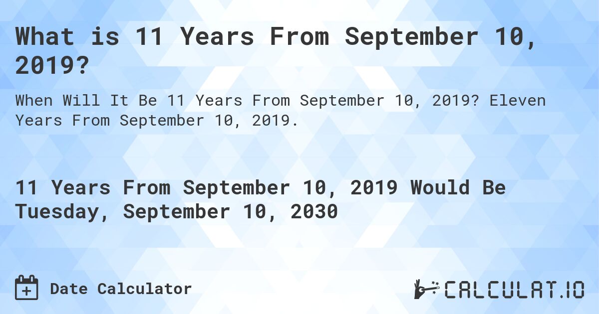 What is 11 Years From September 10, 2019?. Eleven Years From September 10, 2019.