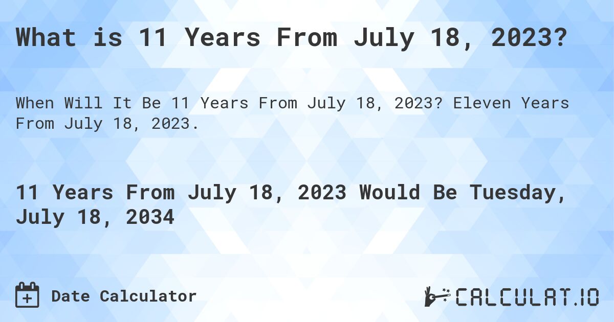 What is 11 Years From July 18, 2023?. Eleven Years From July 18, 2023.