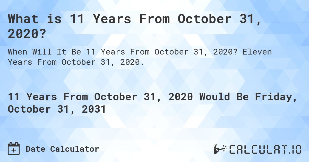 What is 11 Years From October 31, 2020?. Eleven Years From October 31, 2020.