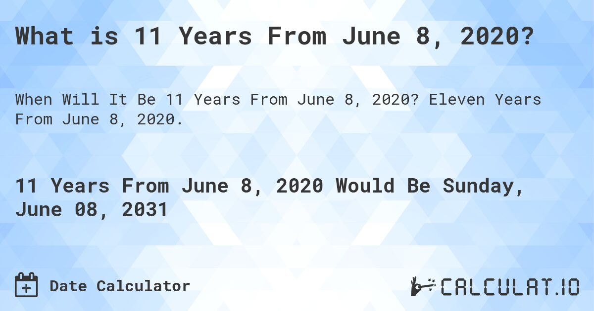 What is 11 Years From June 8, 2020?. Eleven Years From June 8, 2020.