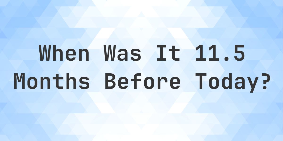 What Day Was It 11.5 Months Ago From Today? - Calculatio