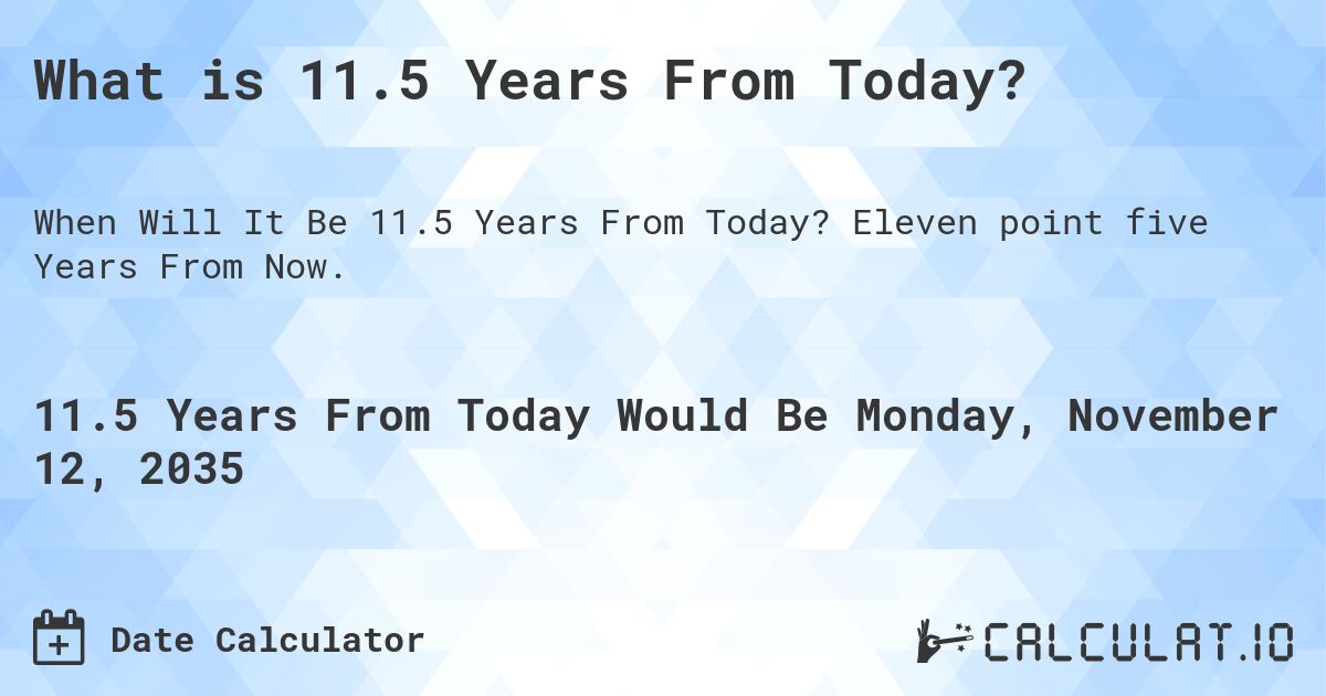 What is 11.5 Years From Today?. Eleven point five Years From Now.