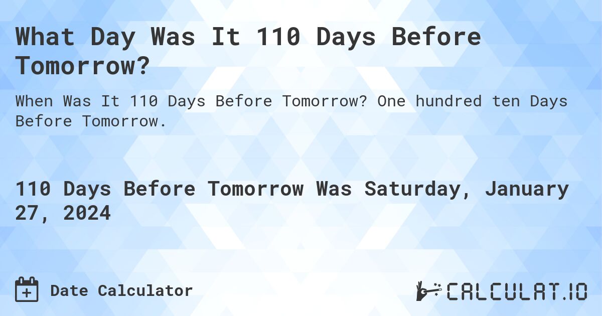 What Day Was It 110 Days Before Tomorrow?. One hundred ten Days Before Tomorrow.
