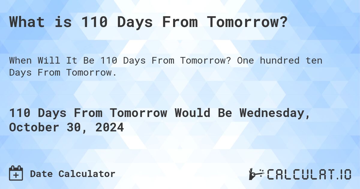 What is 110 Days From Tomorrow?. One hundred ten Days From Tomorrow.