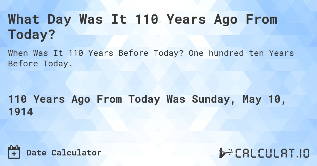 What Day Was It 110 Years Ago From Today?. One hundred ten Years Before Today.