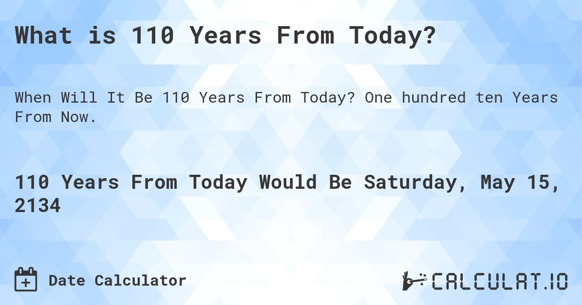 What is 110 Years From Today?. One hundred ten Years From Now.