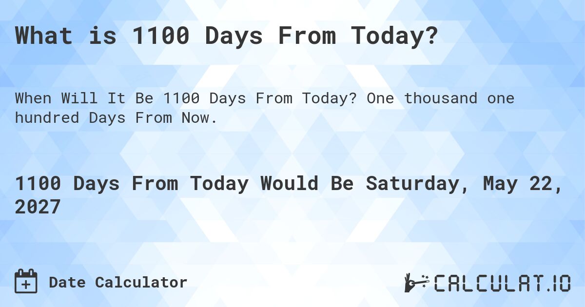 What is 1100 Days From Today?. One thousand one hundred Days From Now.