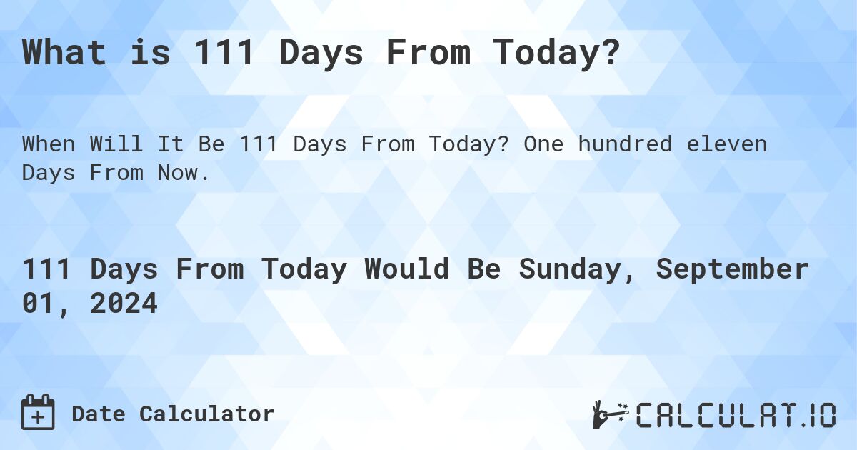 What is 111 Days From Today?. One hundred eleven Days From Now.