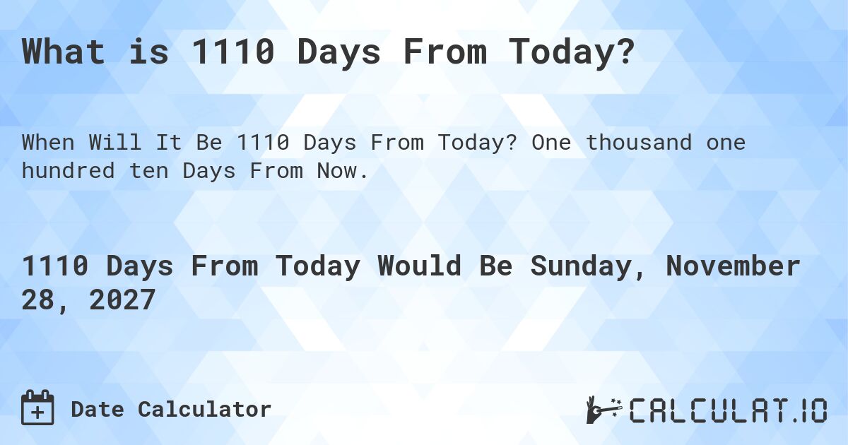 What is 1110 Days From Today?. One thousand one hundred ten Days From Now.