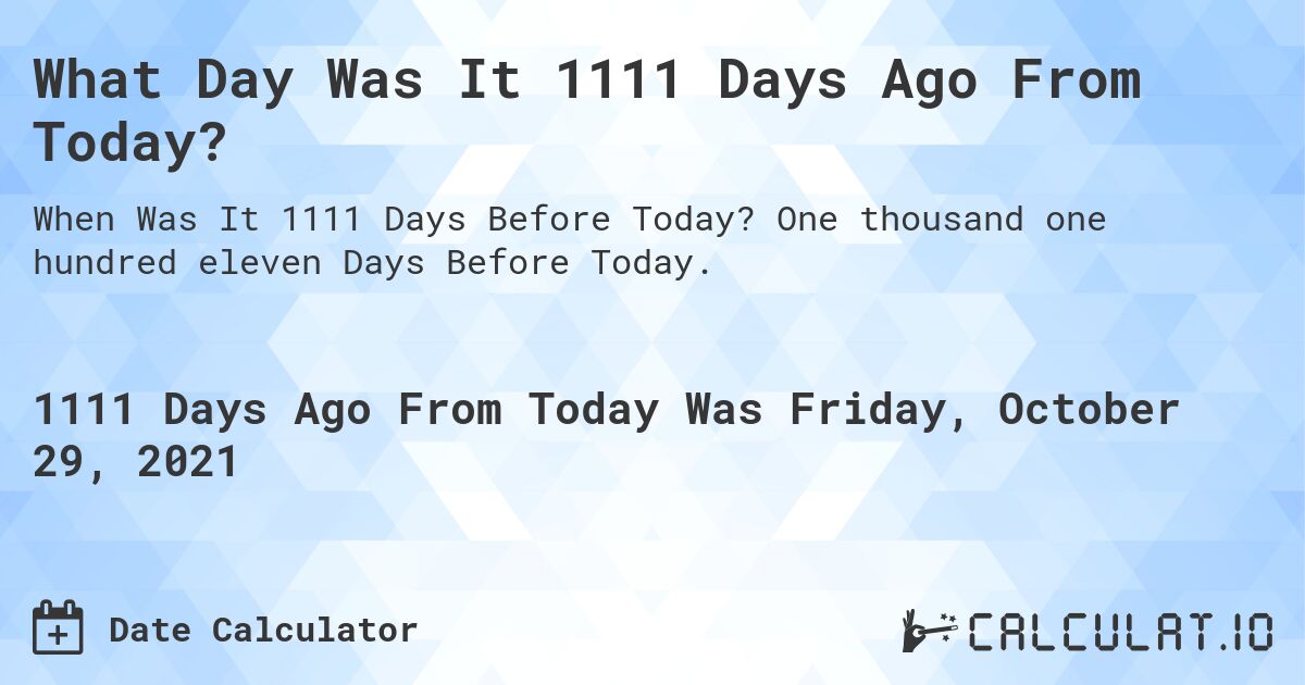 What Day Was It 1111 Days Ago From Today?. One thousand one hundred eleven Days Before Today.