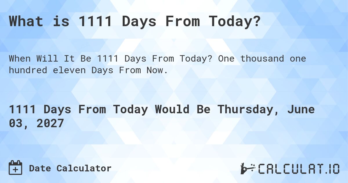 What is 1111 Days From Today?. One thousand one hundred eleven Days From Now.