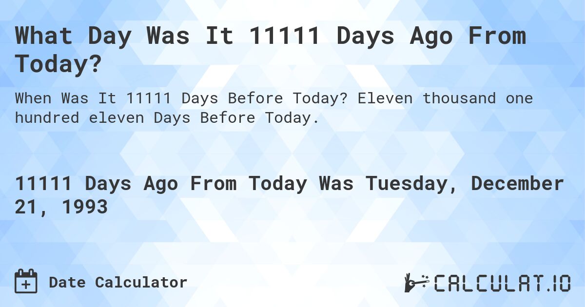 What Day Was It 11111 Days Ago From Today?. Eleven thousand one hundred eleven Days Before Today.