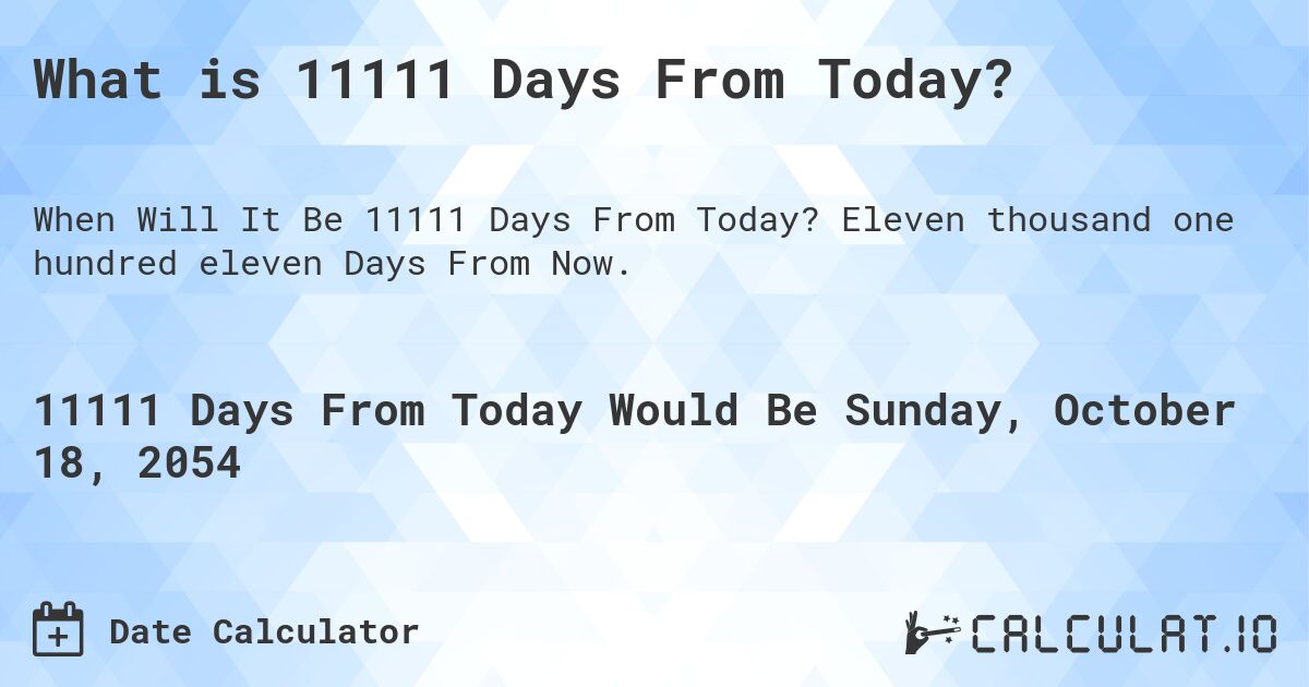 What is 11111 Days From Today?. Eleven thousand one hundred eleven Days From Now.