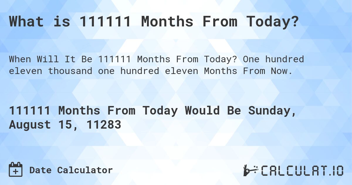 What is 111111 Months From Today?. One hundred eleven thousand one hundred eleven Months From Now.