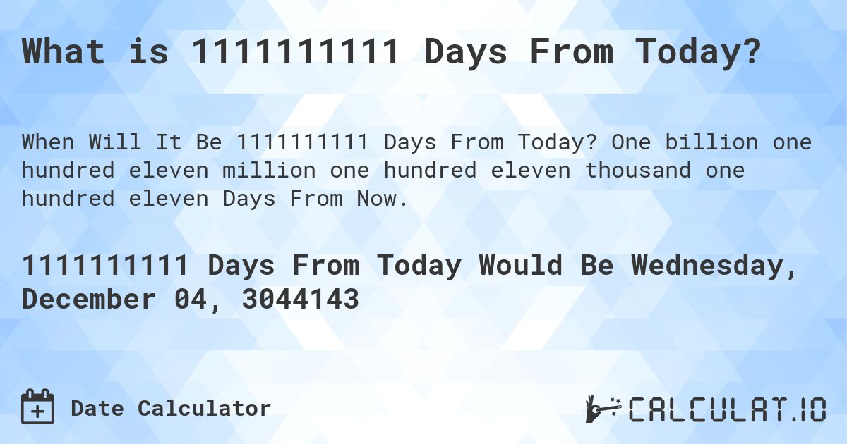 What is 1111111111 Days From Today?. One billion one hundred eleven million one hundred eleven thousand one hundred eleven Days From Now.