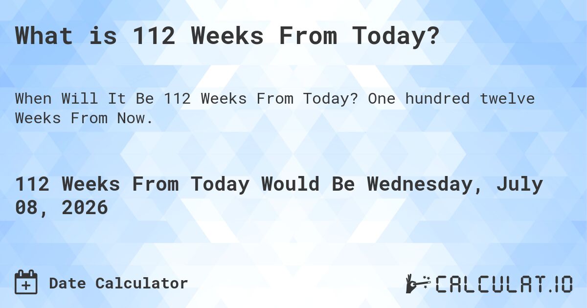 What is 112 Weeks From Today?. One hundred twelve Weeks From Now.