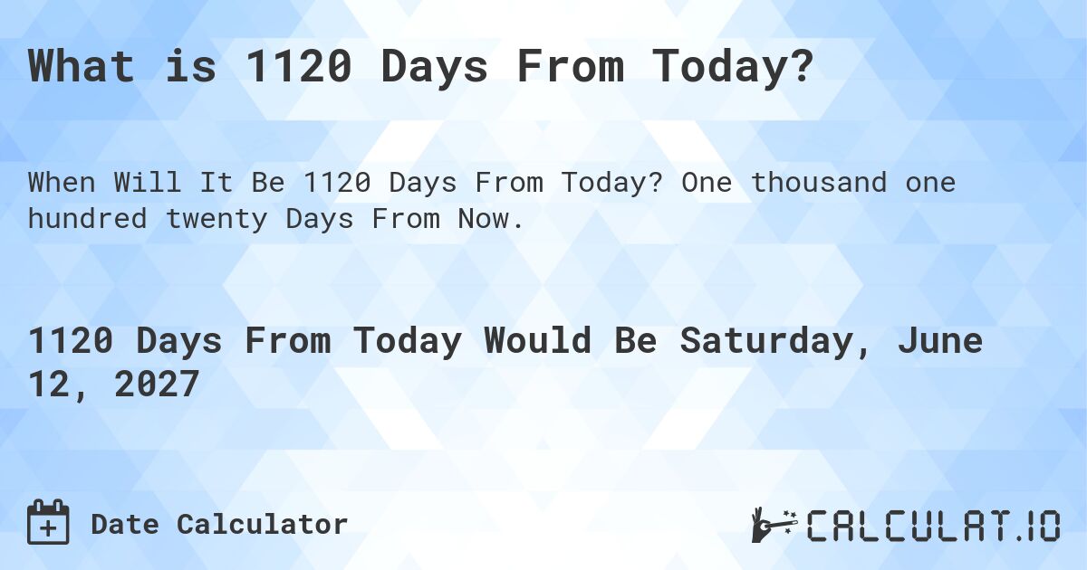 What is 1120 Days From Today?. One thousand one hundred twenty Days From Now.