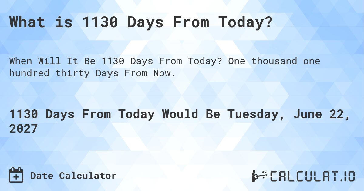 What is 1130 Days From Today?. One thousand one hundred thirty Days From Now.