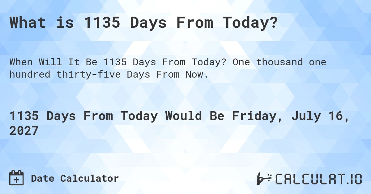 What is 1135 Days From Today?. One thousand one hundred thirty-five Days From Now.