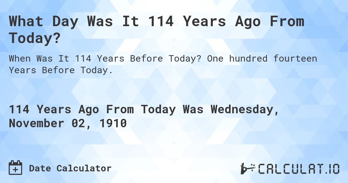 What Day Was It 114 Years Ago From Today?. One hundred fourteen Years Before Today.