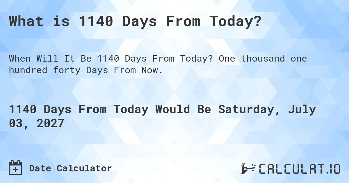 What is 1140 Days From Today?. One thousand one hundred forty Days From Now.
