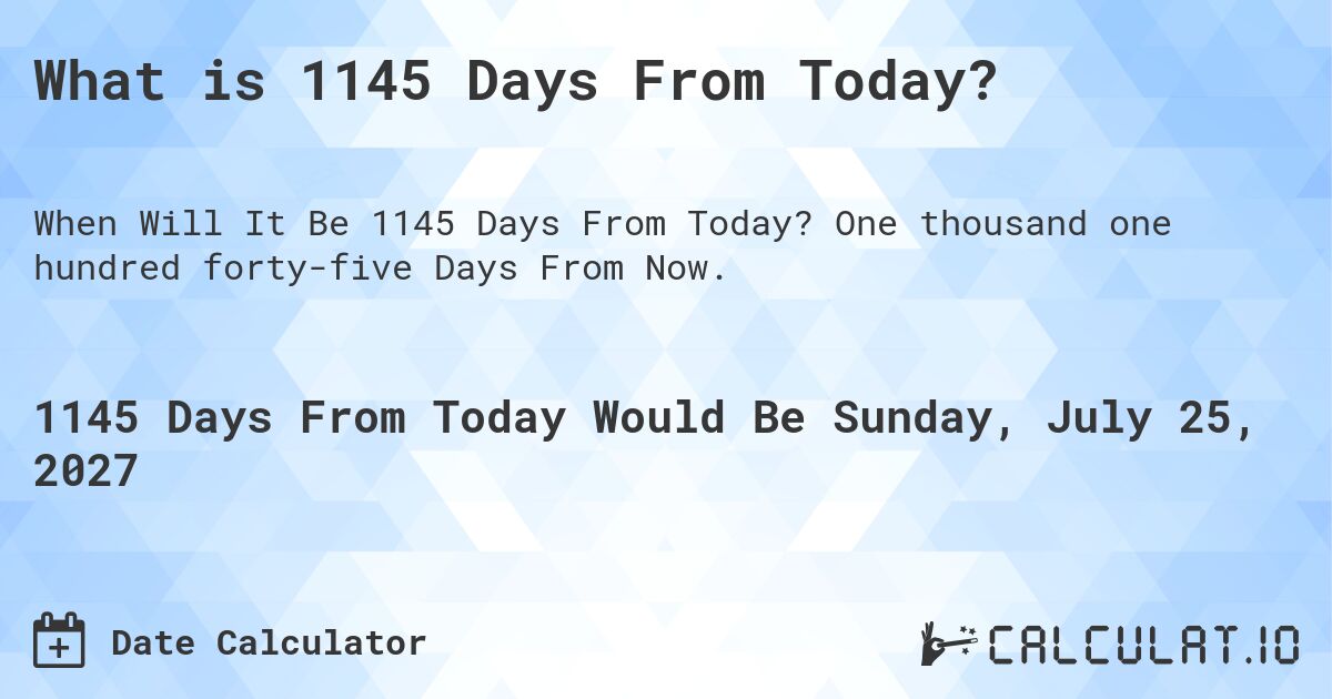 What is 1145 Days From Today?. One thousand one hundred forty-five Days From Now.
