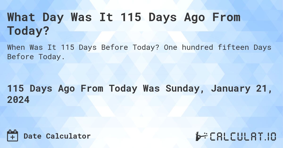 What Day Was It 115 Days Ago From Today?. One hundred fifteen Days Before Today.