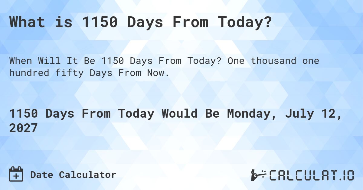 What is 1150 Days From Today?. One thousand one hundred fifty Days From Now.