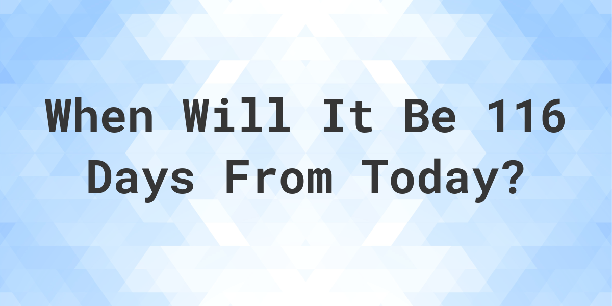 what-date-will-it-be-116-days-from-today-calculatio