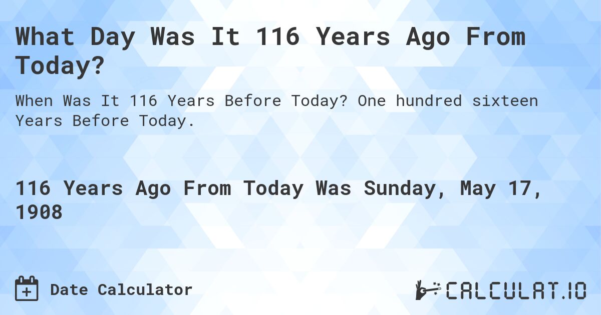 What Day Was It 116 Years Ago From Today?. One hundred sixteen Years Before Today.