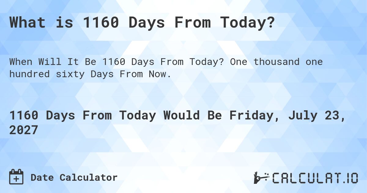 What is 1160 Days From Today?. One thousand one hundred sixty Days From Now.