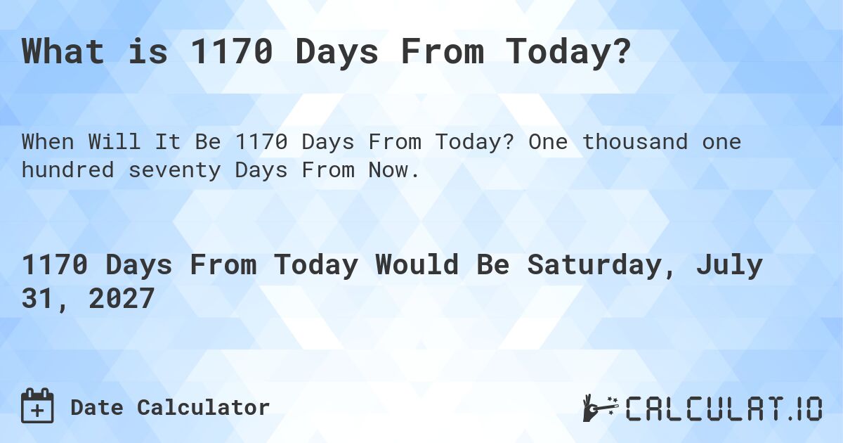 What is 1170 Days From Today?. One thousand one hundred seventy Days From Now.