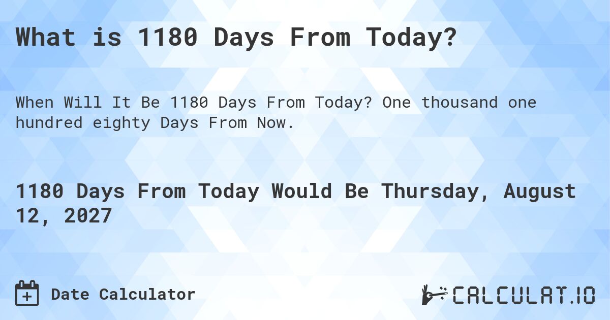 What is 1180 Days From Today?. One thousand one hundred eighty Days From Now.