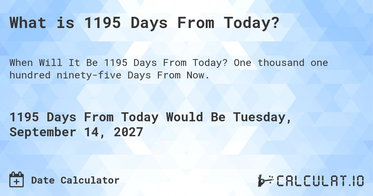 What is 1195 Days From Today?. One thousand one hundred ninety-five Days From Now.