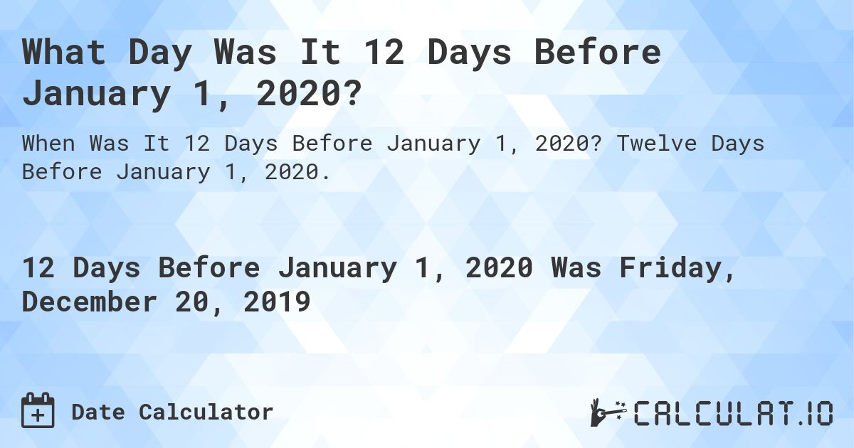 What Day Was It 12 Days Before January 1, 2020?. Twelve Days Before January 1, 2020.