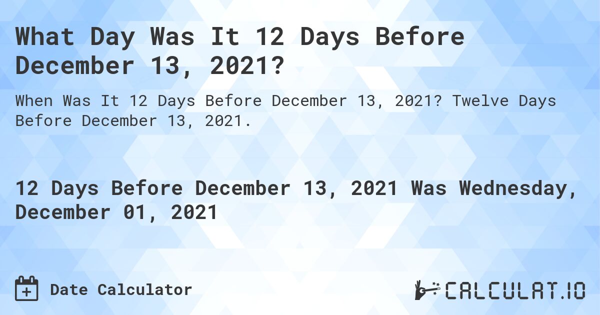 What Day Was It 12 Days Before December 13, 2021?. Twelve Days Before December 13, 2021.