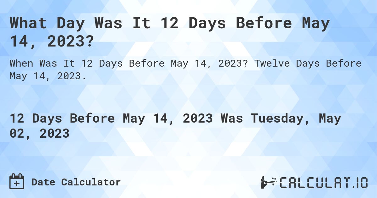 What Day Was It 12 Days Before May 14, 2023?. Twelve Days Before May 14, 2023.