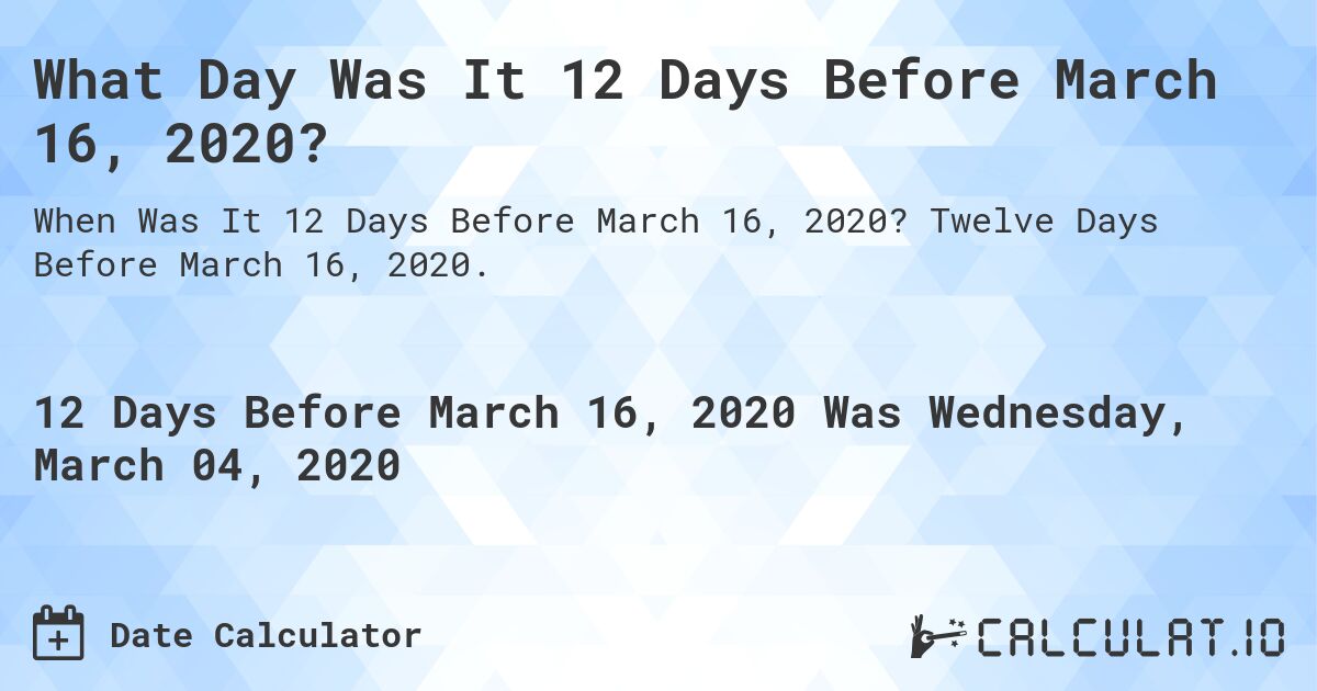 What Day Was It 12 Days Before March 16, 2020?. Twelve Days Before March 16, 2020.